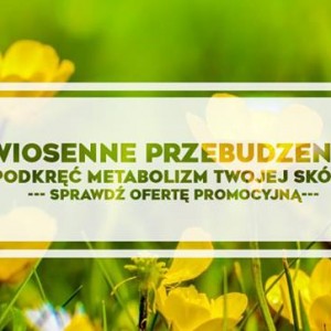 Wiosenne przebudzenie !!! Podkręć metabolizm Twojej Skóry !!!