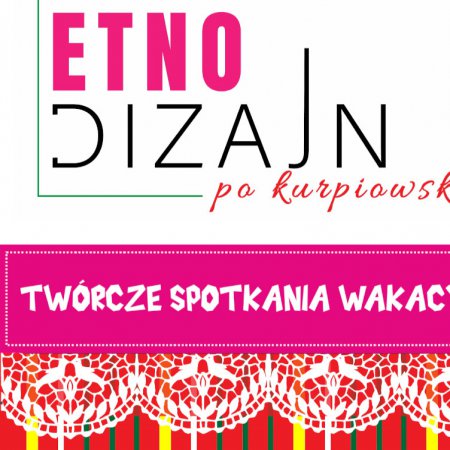 Rusza kolejna edycja twórczych spotkań wakacyjnych z cyklu „Etnodizajn po kurpiowsku”